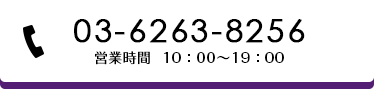 03-6263-8256 営業時間 10：00～19：00